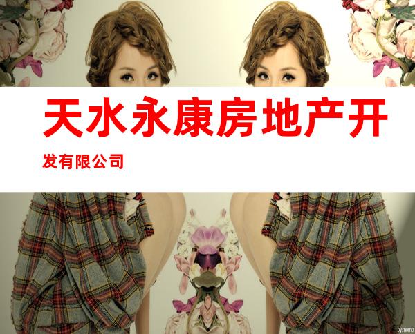天水永康房地产开发有限公司